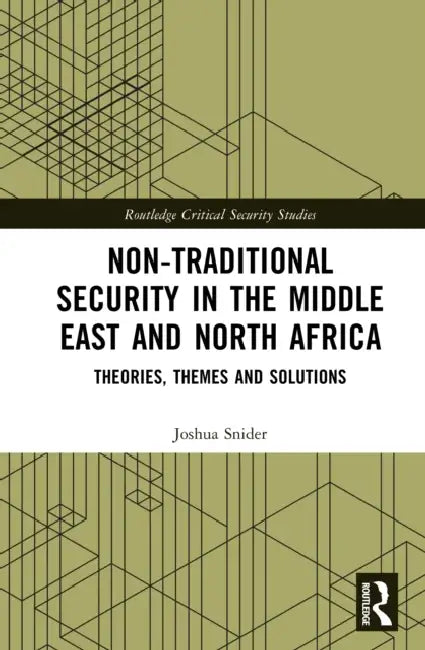 Non-Traditional Security in the Middle East and North Africa: Theories, Themes and Solutions by Joshua Snider