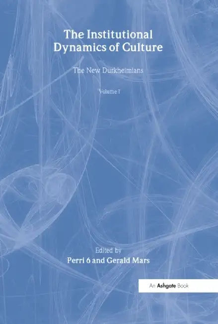The Institutional Dynamics of Culture, Volumes I and II: The New Durkheimians by Perri Six