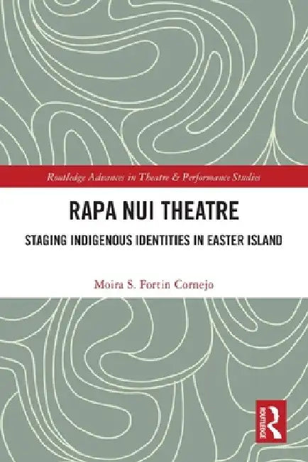 Rapa Nui Theatre: Staging Indigenous Identities in Easter Island by Moira Fortin Cornejo