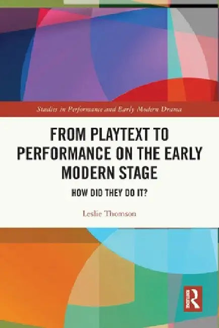 From Playtext to Performance on the Early Modern Stage: How Did They Do It? by Leslie Thomson