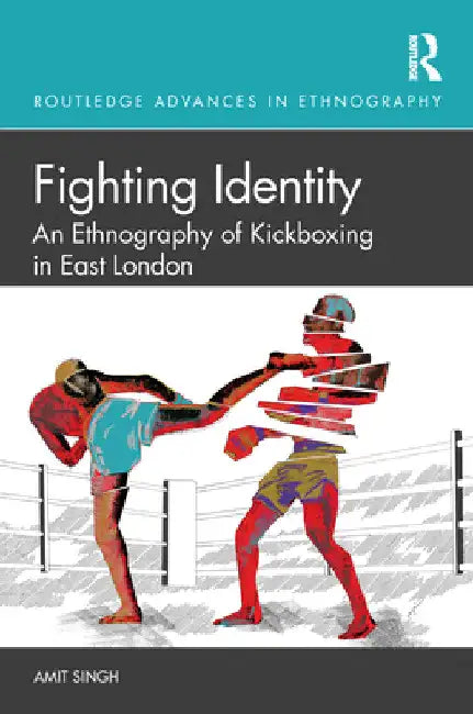 Fighting Identity: An Ethnography of Kickboxing in East London by Amit Singh