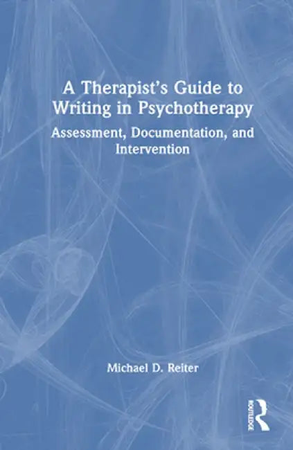 A Therapist's Guide to Writing in Psychotherapy: Assessment, Documentation, and Intervention by Michael D. Reiter