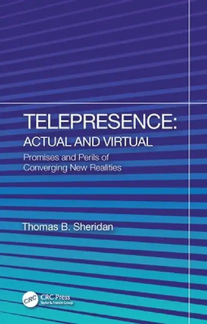 Telepresence: Actual and Virtual: Promises and Perils of Converging New Realities by Thomas B. Sheridan