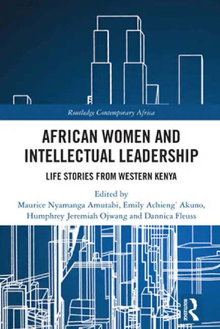 African Women and Intellectual Leadership: Life Stories from Western Kenya by Maurice Nyamanga Amutabi