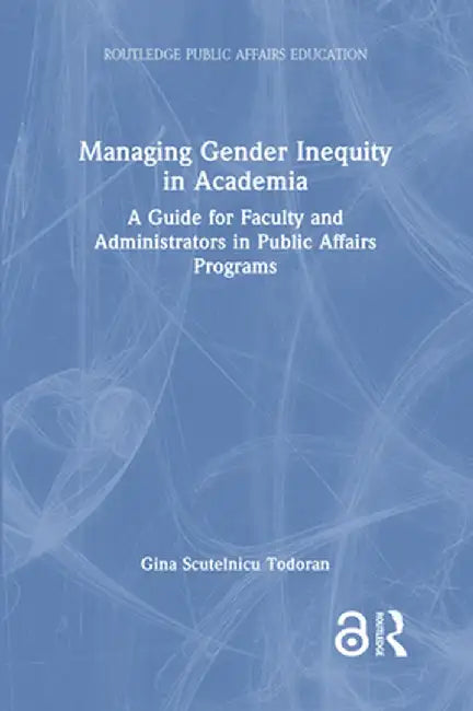 Managing Gender Inequity in Academia: A Guide for Faculty and Administrators in Public Affairs Programs by Gina Scutelnicu Todoran
