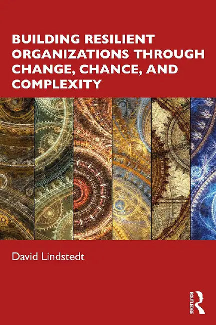 Building Resilient Organizations Through Change Chance and Complexity by Lindstedt, David