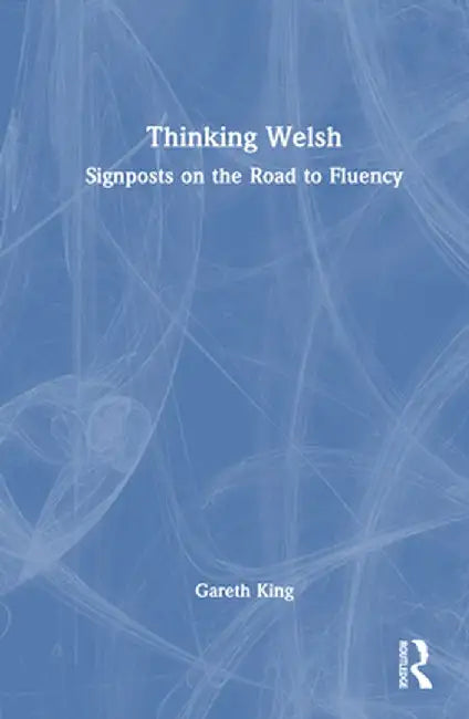 Thinking Welsh: Signposts on the Road to Fluency by Gareth King