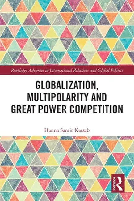 Globalization, Multipolarity and Great Power Competition by Hanna Samir Kassab