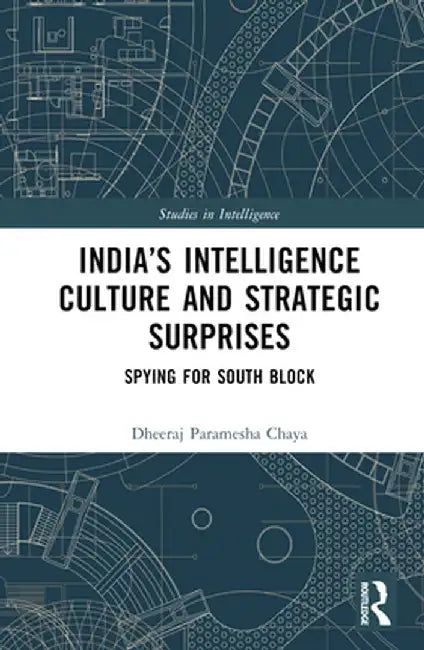 India's Intelligence Culture and Strategic Surprises: Spying for South Block by Dheeraj Chaya