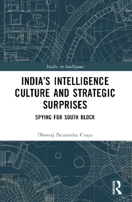 Indiaâ€™s Intelligence Culture and Strategic Surprises: Spying for South Block by Dheeraj Chaya