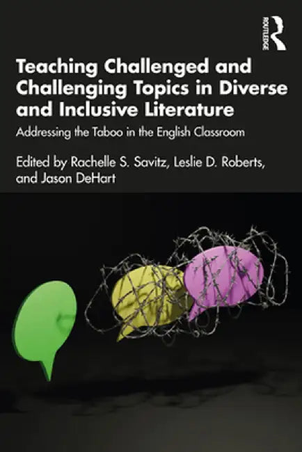Teaching Challenged and Challenging Topics in Diverse and Inclusive Literature: Addressing the Taboo in the English Classroom by Rachelle S. Savitz