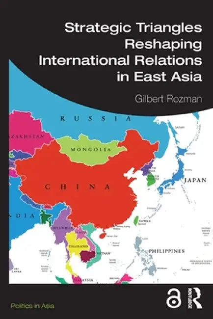 Strategic Triangles Reshaping International Relations in East Asia by Gilbert Rozman