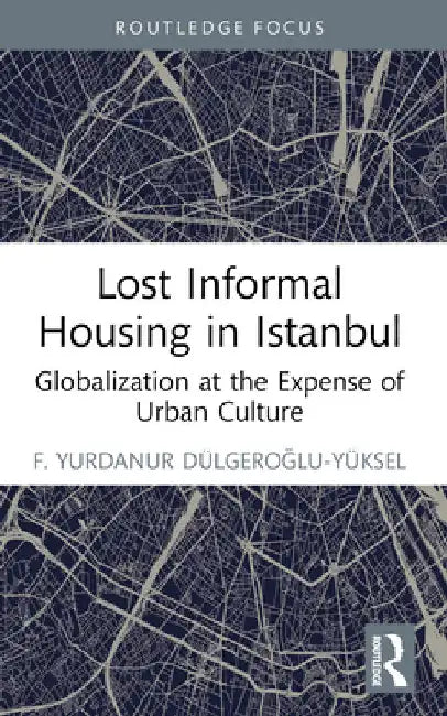 Lost Informal Housing in Istanbul: Globalization at the Expense of Urban Culture by F. Yurdanur Dulgeroglu-Yuksel