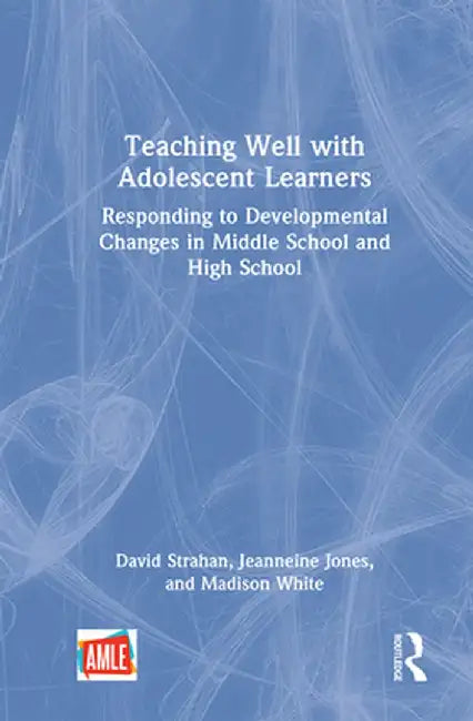 Teaching Well with Adolescent Learners: Responding to Developmental Changes in Middle School and High School by David Strahan