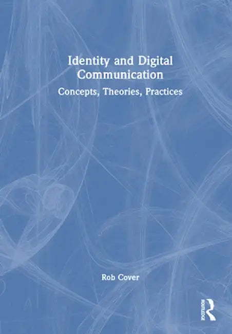 Identity and Digital Communication: Concepts, Theories, Practices by Rob Cover