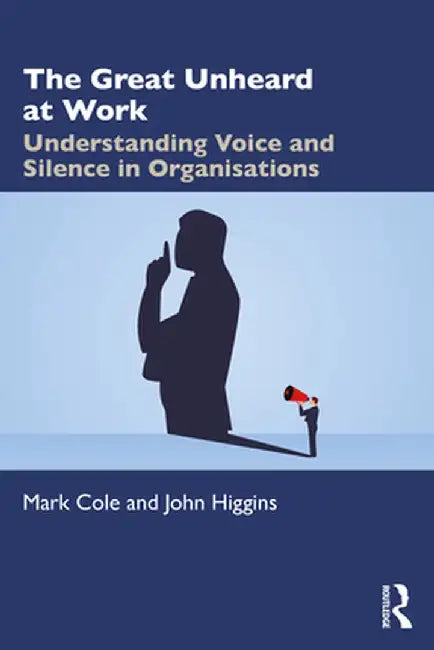 The Great Unheard at Work: Understanding Voice and Silence in Organisations by Mark Cole