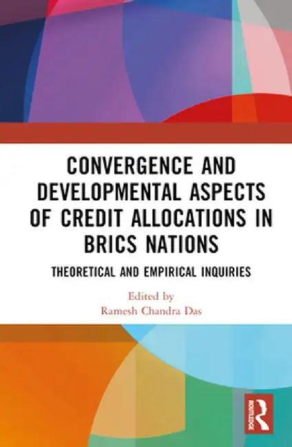 Convergence and Developmental Aspects of Credit Allocations in Brics Nations: Theoretical and Empirical Inquiries by Ramesh Chandra Das