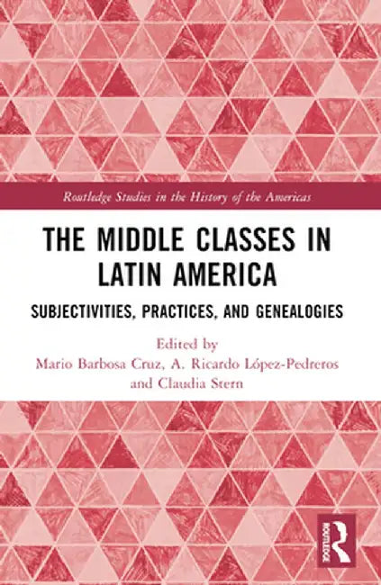 The Middle Classes in Latin America: Subjectivities, Practices, and Genealogies by Mario Barbosa Cruz