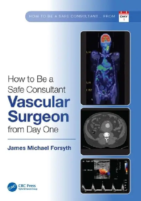 How to be a Safe Consultant Vascular Surgeon from Day One: The Unofficial Guide to Passing the FRCS (VASC) by James Michael Forsyth