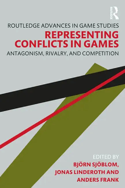 Representing Conflicts in Games: Antagonism, Rivalry, and Competition by Björn Sjöblom