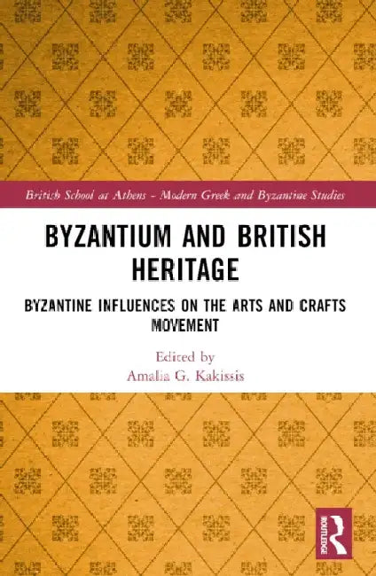 Byzantium and British Heritage: Byzantine Influences on the Arts and Crafts Movement by Amalia G. Kakissis