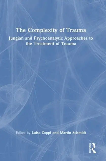 The Complexity of Trauma: Jungian and Psychoanalytic Approaches to the Treatment of Trauma by Luisa Zoppi