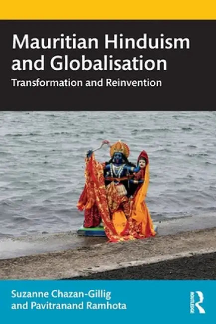 Mauritian Hinduism and Globalisation: Transformation and Reinvention by Suzanne Chazan-Gillig