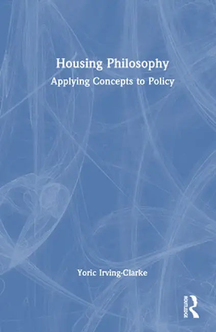 Housing Philosophy: Applying Concepts to Policy by Yoric Irving-Clarke