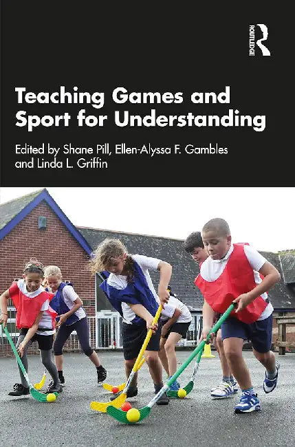 Teaching Games and Sport for Understanding by Pill, Shane