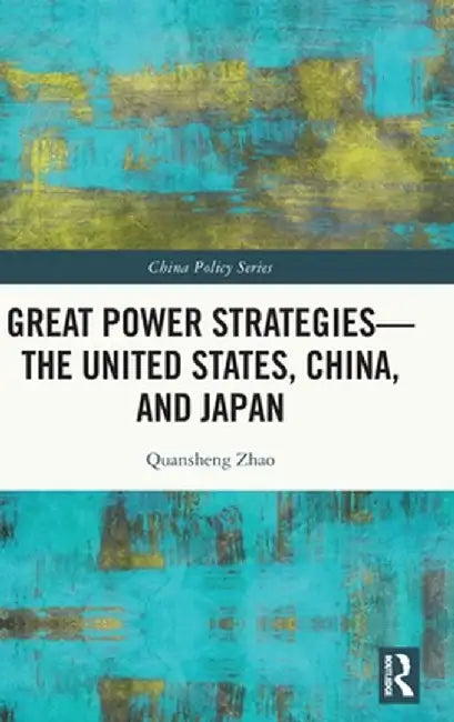 Great Power Strategies - The United States, China and Japan by Quansheng Zhao