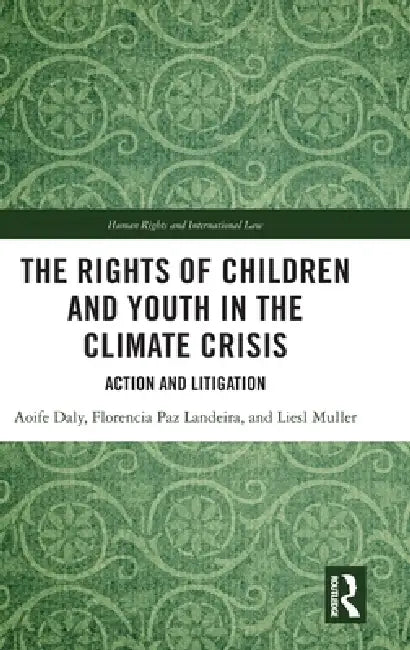 The Rights of Children and Youth in the Climate Crisis: Action and Litigation by Aoife Daly, Florencia Paz Landeira, Liesl Muller
