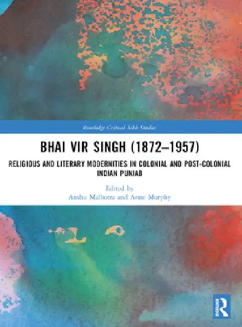 Bhai Vir Singh (1872-1957): Religious and Literary Modernities in Colonial and Post-Colonial Indian Punjab by Anshu Malhotra