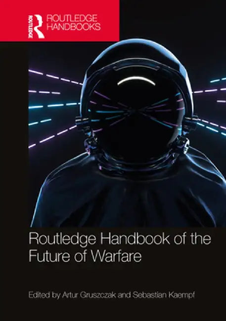 Routledge Handbook of the Future of Warfare by Artur Gruszczak