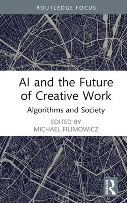 AI and the Future of Creative Work: Algorithms and Society by Michael Filimowicz