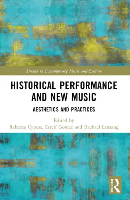 Historical Performance and New Music: Aesthetics and Practices by Rebecca Cypess, Estelí Gomez, Rachael Lansang