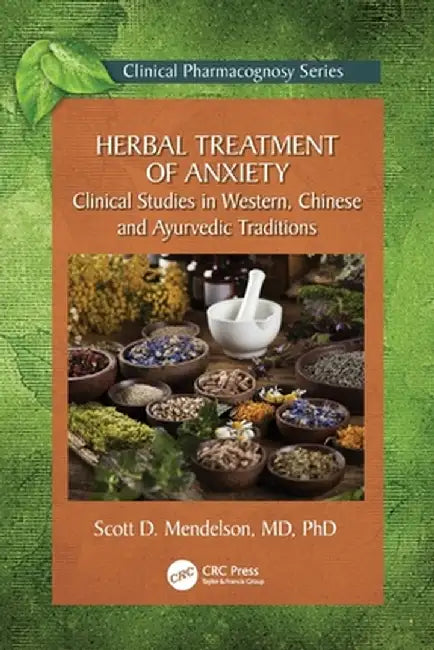 Herbal Treatment of Anxiety: Clinical Studies in Western, Chinese and Ayurvedic Traditions by Scott D. Mendelson
