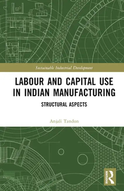 Labour and Capital Use in Indian Manufacturing: Structural Aspects by Anjali Tandon