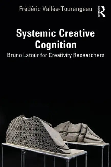 Systemic Creative Cognition: Bruno LaTour for Creativity Researchers by Frédéric Vallée-Tourangeau