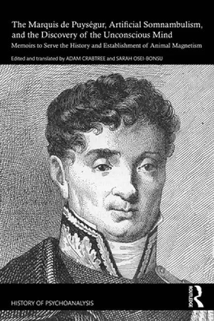 The Marquis de Puységur, Artificial Somnambulism, and the Discovery of the Unconscious Mind: Memoirs to Serve the History and Establishment of Animal by Adam Crabtree
