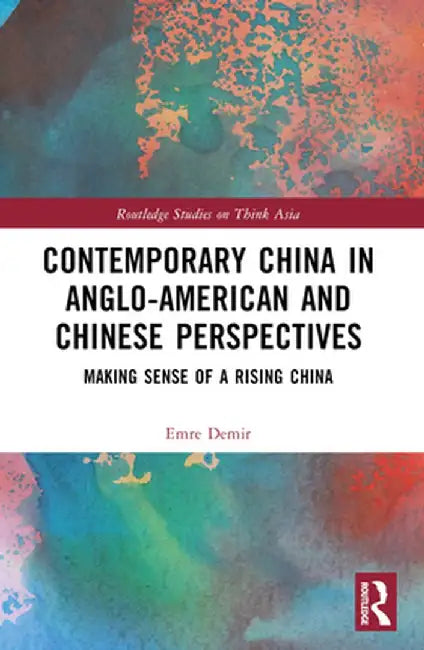 Contemporary China in Anglo-American and Chinese Perspectives: Making Sense of a Rising China by Emre Demir