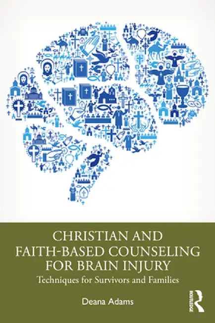 Christian and Faith-Based Counseling for Brain Injury: Techniques for Survivors and Families by Deana Adams