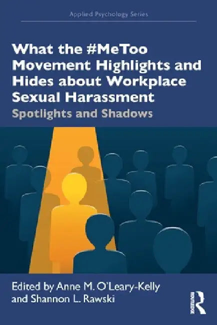 What the #MeToo Movement Highlights and Hides about Workplace Sexual Harassment: Spotlights and Shadows by Anne O'Leary-Kelly