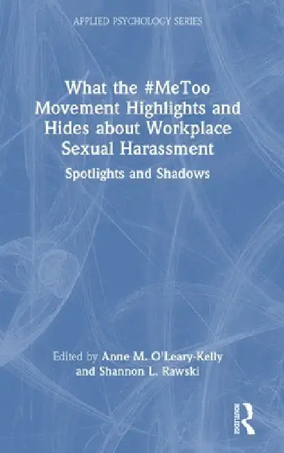 What the #MeToo Movement Highlights and Hides about Workplace Sexual Harassment: Spotlights and Shadows by Anne O'Leary-Kelly
