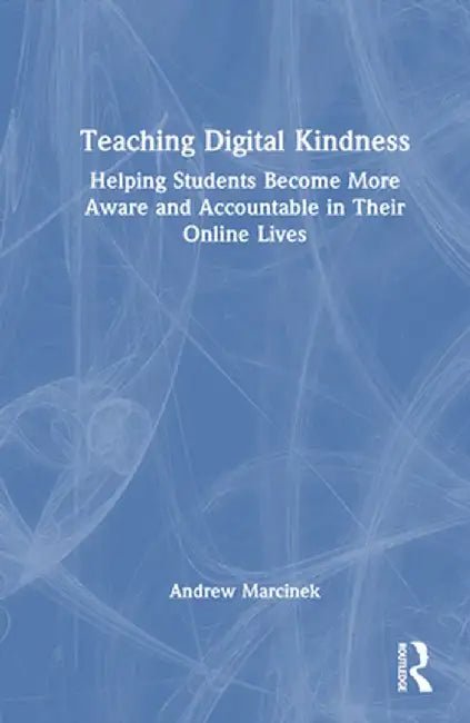 Teaching Digital Kindness: Helping Students Become More Aware and Accountable in Their Online Lives by Andrew Marcinek