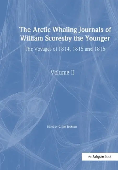 The Arctic Whaling Journals of William Scoresby the Younger/ Volume II / The Voyages of 1814, 1815 and 1816 by William Scoresby, C. Ian Jackson