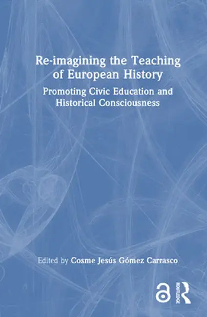 Re-Imagining the Teaching of European History: Promoting Civic Education and Historical Consciousness by Cosme Jes Gómez Carrasco