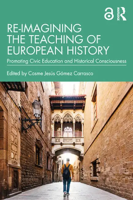 Re-Imagining the Teaching of European History: Promoting Civic Education and Historical Consciousness by Cosme Jes Gómez Carrasco