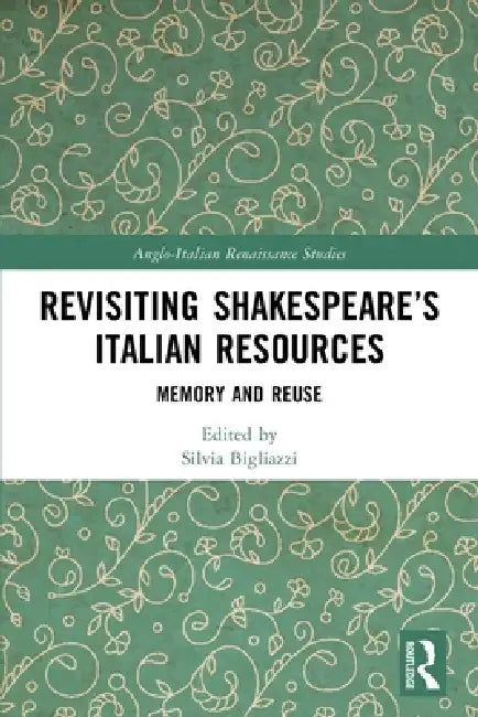 Revisiting Shakespeare's Italian Resources: Memory and Reuse by Silvia Bigliazzi