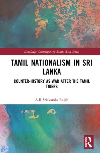 Tamil Nationalism in Sri Lanka: Counter-history as War after the Tamil Tigers by A.R. Rajah