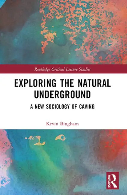 Exploring the Natural Underground: A New Sociology of Caving by Kevin Bingham